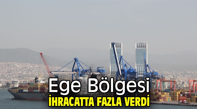 Ege Bölgesi ihracatta fazla verdi