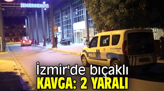 İzmir'de bıçaklı kavga: 2 yaralı