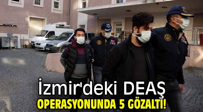 İzmir'deki DEAŞ operasyonunda 5 gözaltı!