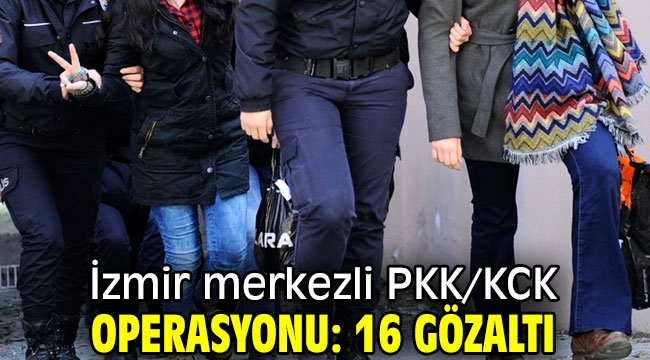 İzmir merkezli PKK/KCK operasyonu: 16 gözaltı