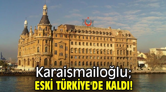  Karaismailoğlu; Eski Türkiye'de kaldı!