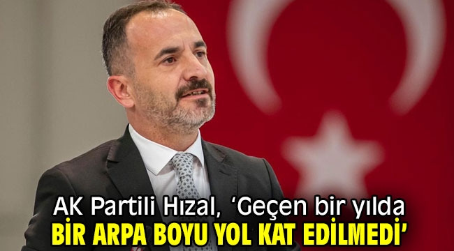 AK Partili Hızal, 'Geçen bir yılda bir arpa boyu yol kat edilmedi'