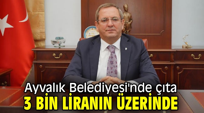 Ayvalık Belediyesi'nde çıta 3 bin liranın üzerinde