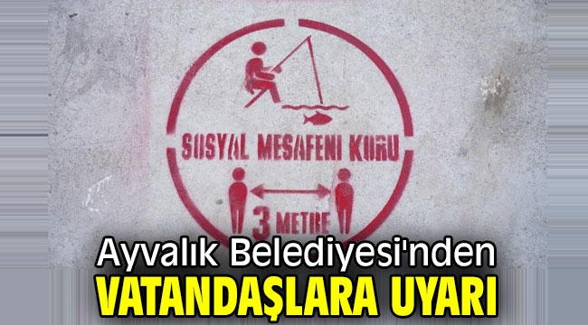 Ayvalık Belediyesi'nden vatandaşlara uyarı