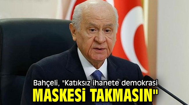 Bahçeli, "Katıksız ihanete demokrasi maskesi takmasın"