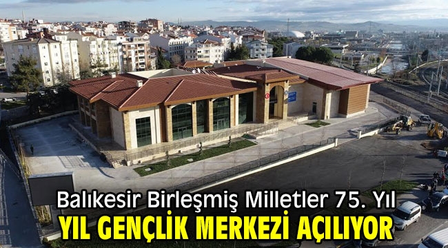 Balıkesir Birleşmiş Milletler 75. Yıl Gençlik Merkezi açılıyor