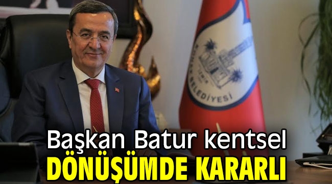 Başkan Abdül Batur kentsel dönüşümde kararlı