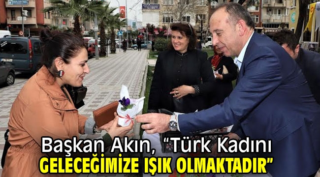 Başkan Akın, "Türk Kadını Geleceğimize Işık Olmaktadır"