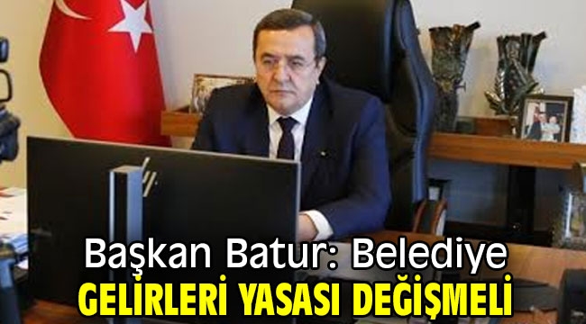 Başkan Batur: Belediye gelirleri yasası değişmeli