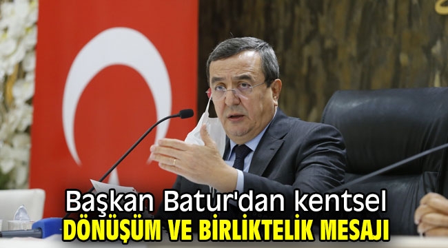 Başkan Batur'dan kentsel dönüşüm ve birliktelik mesajı