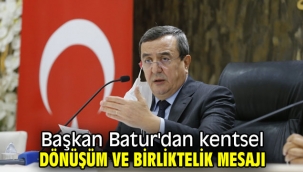 Başkan Batur'dan kentsel dönüşüm ve birliktelik mesajı