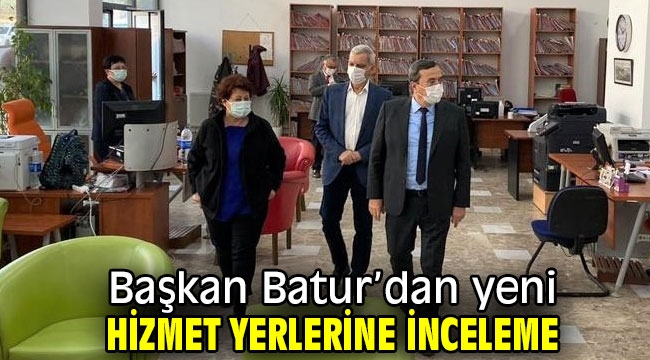 Başkan Batur'dan yeni hizmet yerlerine inceleme