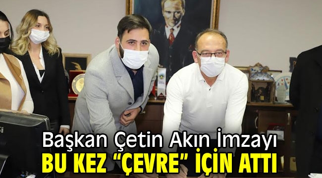 Başkan Çetin Akın İmzayı Bu Kez "Çevre" İçin Attı