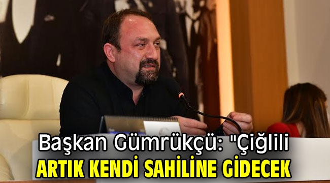 Başkan Gümrükçü: "Çiğlili artık kendi sahiline gidecek"