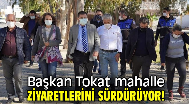 Başkan Tokat mahalle ziyaretlerini sürdürüyor!