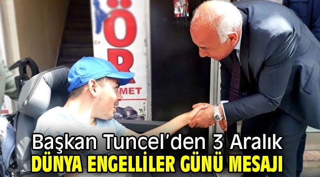 Başkan Tuncel'den 3 Aralık Dünya Engelliler Günü Mesajı