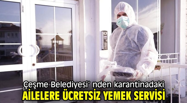 Çeşme Belediyesi'nden karantinadaki ailelere ücretsiz yemek servisi