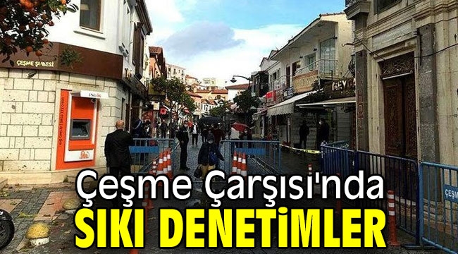 Çeşme Çarşısı'nda sıkı denetimler