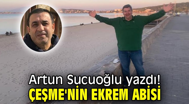 ÇEŞME'NİN EKREM ABİSİ