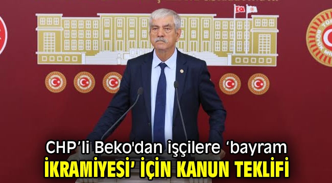 CHP'li Beko'dan işçilere 'bayram ikramiyesi' için kanun teklifi