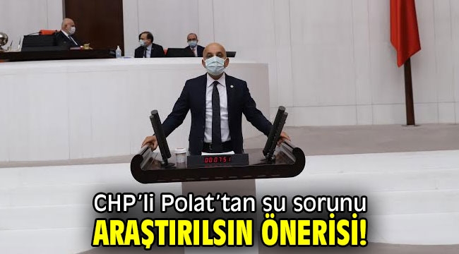 CHP'li Polat'tan su sorunu araştırılsın önerisi! 