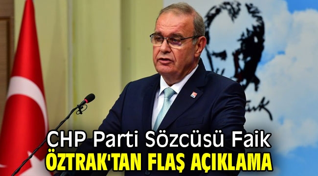 CHP Parti Sözcüsü Faik Öztrak'tan flaş açıklama