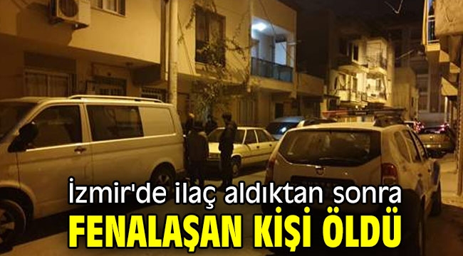 İzmir'de ilaç aldıktan sonra fenalaşan kişi öldü