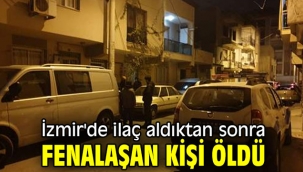 İzmir'de ilaç aldıktan sonra fenalaşan kişi öldü