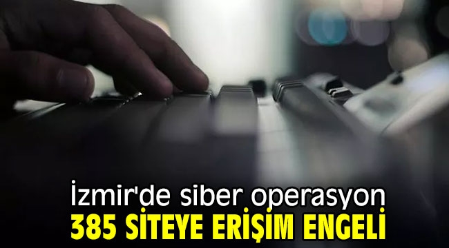 İzmir'de siber operasyon: 385 siteye erişim engeli