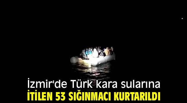 İzmir'de Türk kara sularına geri itilen 53 sığınmacı kurtarıldı