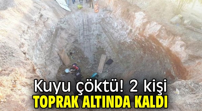 Kuyu çöktü! 2 kişi toprak altında kaldı