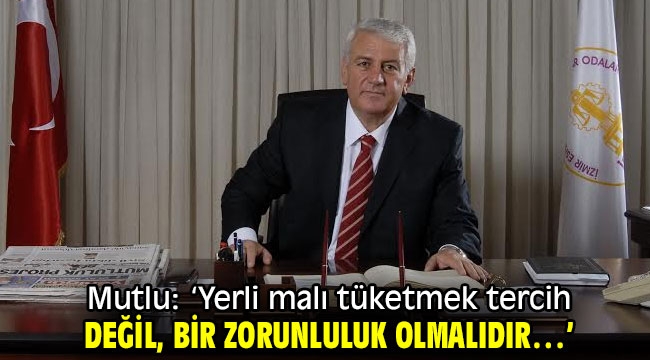 Mutlu: 'Yerli malı tüketmek tercih değil, bir zorunluluk olmalıdır…'