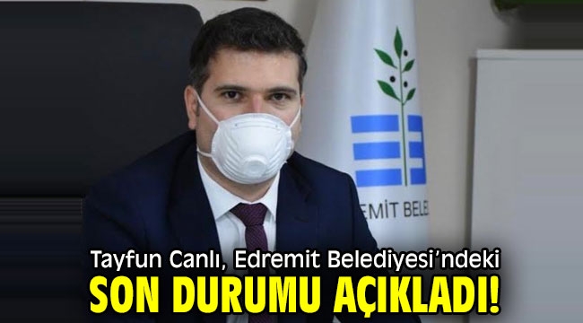  Tayfun Canlı, Edremit Belediyesi'ndeki son durumu açıkladı!