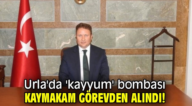 Urla'da 'kayyum' bombası: Kaymakam görevden alındı!