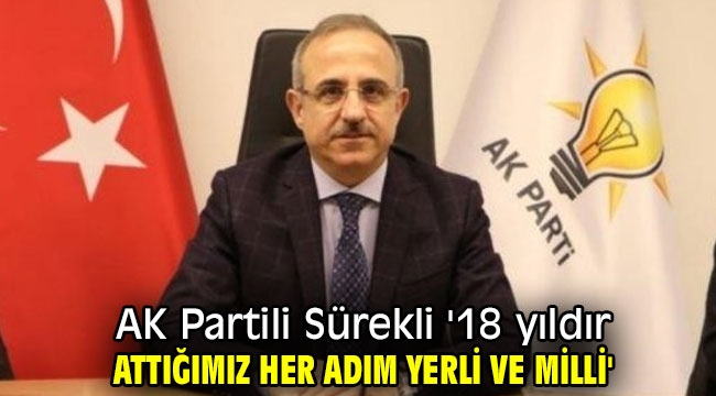 AK Partili Sürekli '18 yıldır attığımız her adım yerli ve milli'