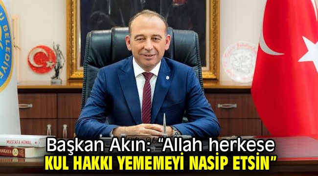 Başkan Akın: "Allah herkese kul hakkı yememeyi nasip etsin"