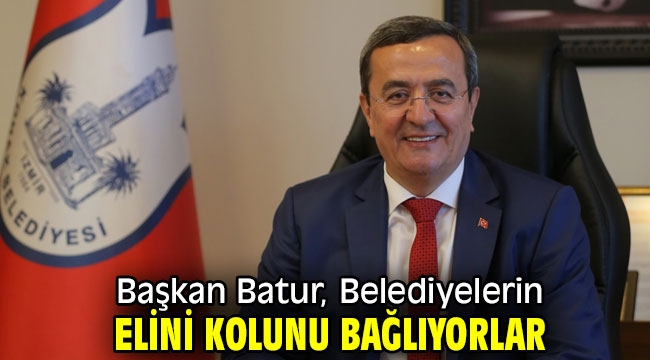 Başkan Batur, Belediyelerin elini kolunu bağlıyorlar