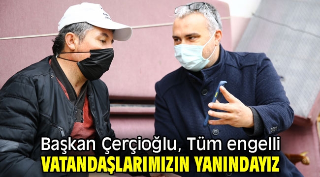 Başkan Çerçioğlu, Tüm engelli vatandaşlarımızın yanındayız