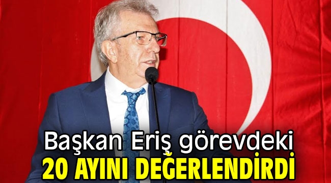 Başkan Eriş görevdeki 20 ayını değerlendirdi