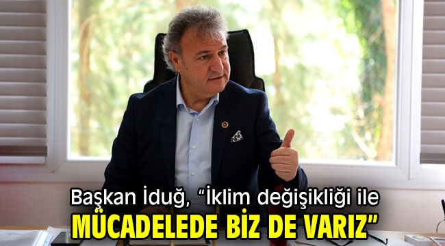 Başkan İduğ, "İklim değişikliği ile mücadelede biz de varız"