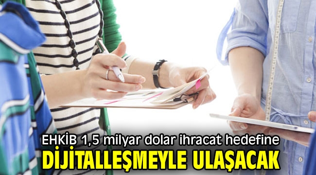 EHKİB 1,5 milyar dolar ihracat hedefine dijitalleşmeyle ulaşacak