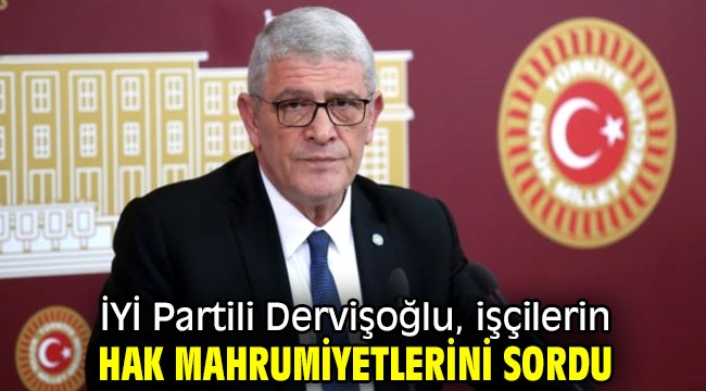 İYİ Partili Dervişoğlu, işçilerin hak mahrumiyetlerini sordu