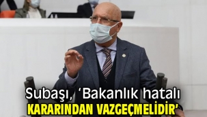 Subaşı, 'Bakanlık hatalı kararından vazgeçmelidir'
