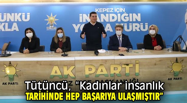 Tütüncü, "Kadınlar insanlık tarihinde hep başarıya ulaşmıştır"