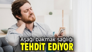 Aşağı bakmak sağlığı tehdit ediyor