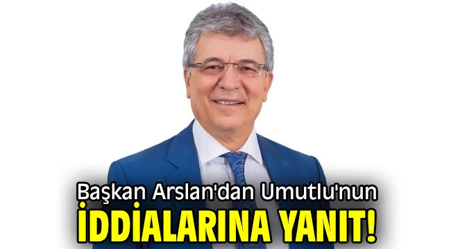 Başkan Arslan'dan Umutlu'nun iddialarına yanıt!