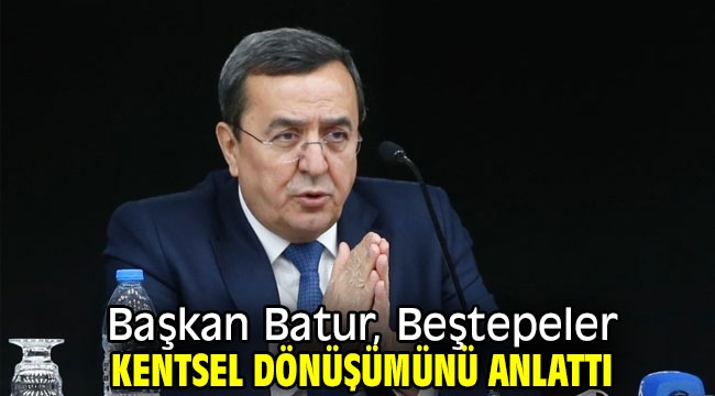 Başkan Batur, Beştepeler kentsel dönüşümünü anlattı