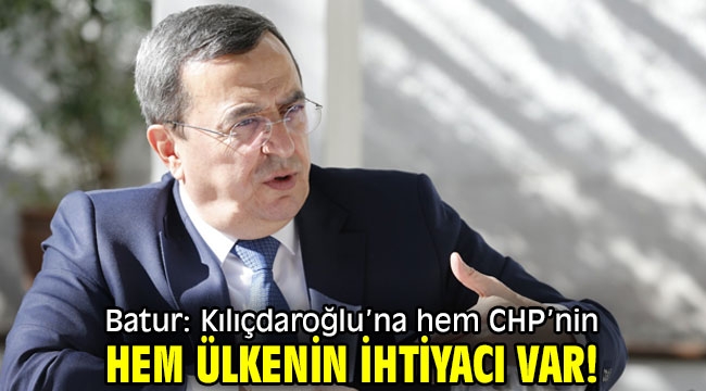Başkan Batur: Kılıçdaroğlu'na hem CHP'nin hem ülkenin ihtiyacı var!