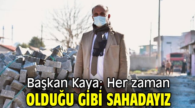 Başkan Kaya; Her zaman olduğu gibi sahadayız