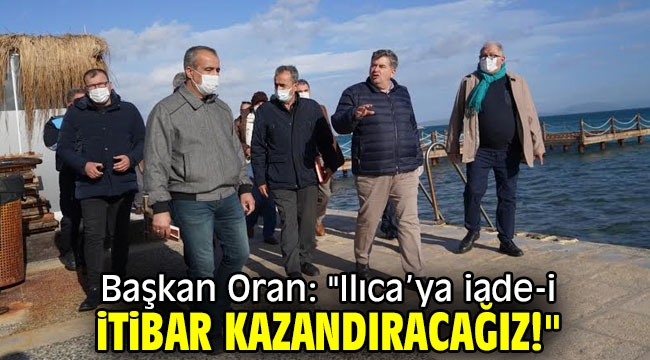 Başkan Oran: "Ilıca'ya iade-i itibar kazandıracağız!"